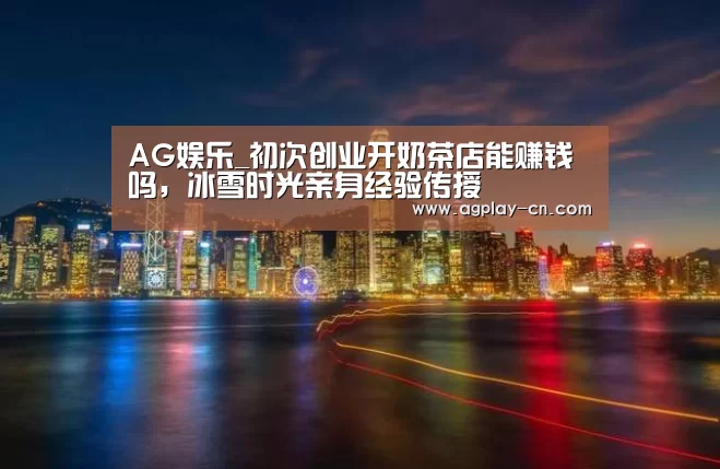AG娱乐_初次创业开奶茶店能赚钱吗,冰雪时光亲身经验传授(图3) AG娱乐
