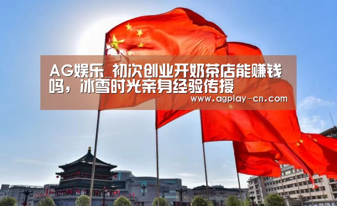 AG娱乐_初次创业开奶茶店能赚钱吗,冰雪时光亲身经验传授(图2) AG官方