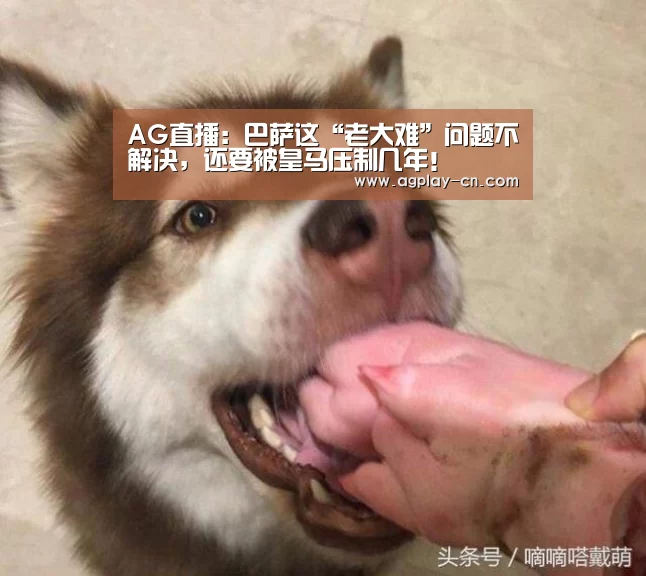 AG直播:巴萨这“老大难”问题不解决,还要被皇马压制几年!(图1) AG直播