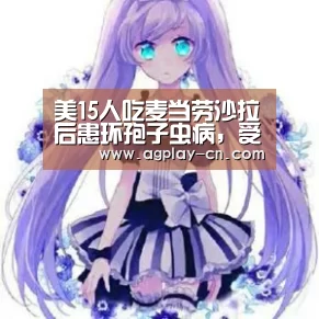 美15人吃麦当劳沙拉后患环孢子虫病,受影响的餐厅停售_AG娱乐(图3) AG官方