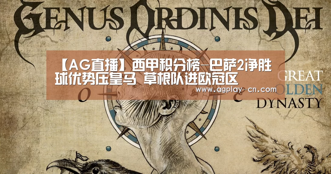【AG直播】西甲积分榜-巴萨2净胜球优势压皇马 草根队进欧冠区(图4) AG下载